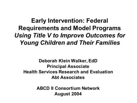 Early Intervention: Federal Requirements and Model Programs Using Title V to Improve Outcomes for Young Children and Their Families Deborah Klein Walker,