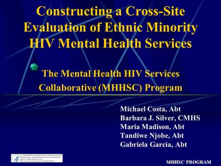 MHHSC PROGRAM Constructing a Cross-Site Evaluation of Ethnic Minority HIV Mental Health Services The Mental Health HIV Services Collaborative (MHHSC) Program.