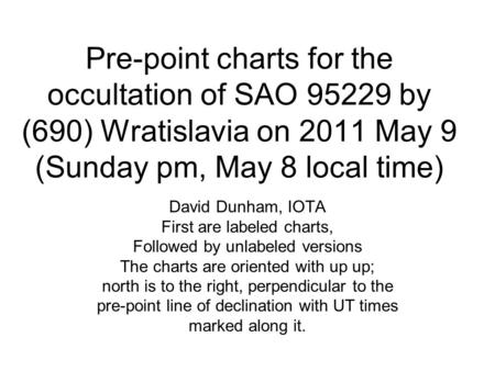Pre-point charts for the occultation of SAO 95229 by (690) Wratislavia on 2011 May 9 (Sunday pm, May 8 local time) David Dunham, IOTA First are labeled.