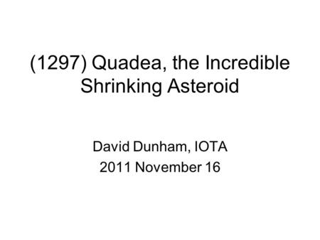 (1297) Quadea, the Incredible Shrinking Asteroid David Dunham, IOTA 2011 November 16.