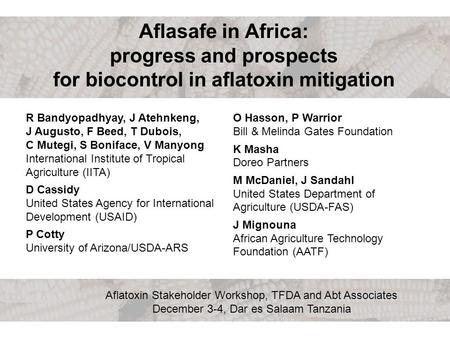 Aflatoxin Stakeholder Workshop, TFDA and Abt Associates December 3-4, Dar es Salaam Tanzania Aflasafe in Africa: progress and prospects for biocontrol.