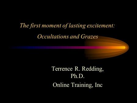 The first moment of lasting excitement: Occultations and Grazes Terrence R. Redding, Ph.D. Online Training, Inc.