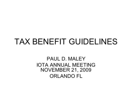 TAX BENEFIT GUIDELINES PAUL D. MALEY IOTA ANNUAL MEETING NOVEMBER 21, 2009 ORLANDO FL.