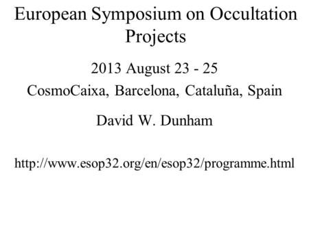 European Symposium on Occultation Projects 2013 August 23 - 25 CosmoCaixa, Barcelona, Cataluña, Spain David W. Dunham