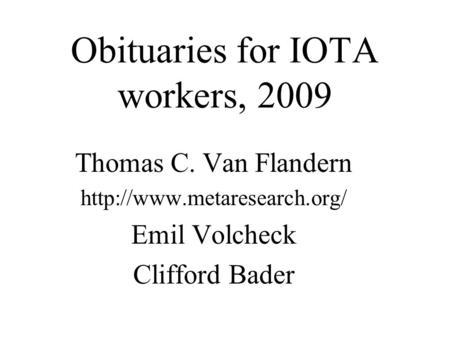 Obituaries for IOTA workers, 2009 Thomas C. Van Flandern  Emil Volcheck Clifford Bader.