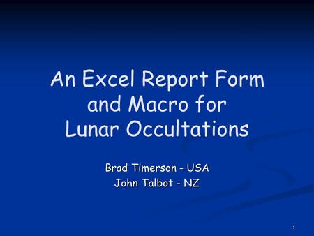 1 An Excel Report Form and Macro for Lunar Occultations Brad Timerson - USA John Talbot - NZ.
