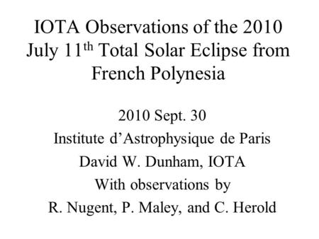 IOTA Observations of the 2010 July 11 th Total Solar Eclipse from French Polynesia 2010 Sept. 30 Institute dAstrophysique de Paris David W. Dunham, IOTA.