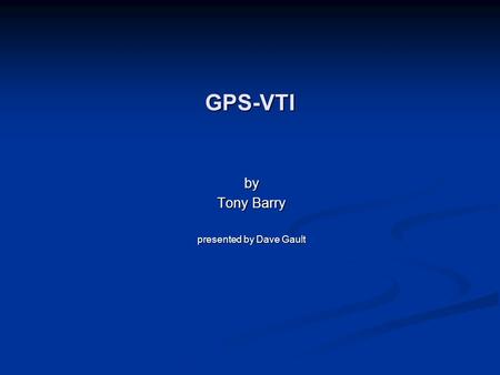 GPS-VTI by Tony Barry presented by Dave Gault. Overview minimal wiring (less than thirty wires to solder) no chips, transistors, or surface mount to solder.