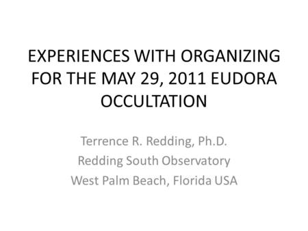 EXPERIENCES WITH ORGANIZING FOR THE MAY 29, 2011 EUDORA OCCULTATION Terrence R. Redding, Ph.D. Redding South Observatory West Palm Beach, Florida USA.