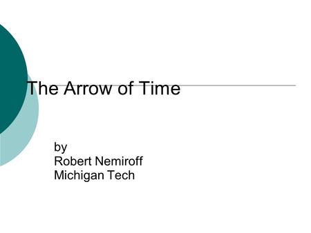 The Arrow of Time by Robert Nemiroff Michigan Tech.