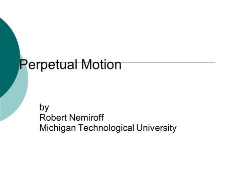 Perpetual Motion by Robert Nemiroff Michigan Technological University.