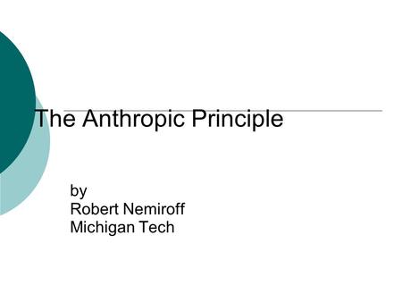 The Anthropic Principle by Robert Nemiroff Michigan Tech.