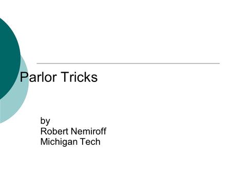 Parlor Tricks by Robert Nemiroff Michigan Tech. Physics X: About This Course Officially Extraordinary Concepts in Physics Being taught for credit at.