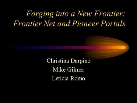 Forging into a New Frontier: Frontier Net and Pioneer Portals Christina Darpino Mike Gilmer Leticia Romo.