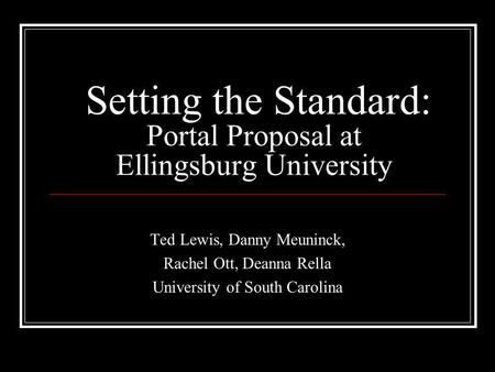 Setting the Standard: Portal Proposal at Ellingsburg University Ted Lewis, Danny Meuninck, Rachel Ott, Deanna Rella University of South Carolina.