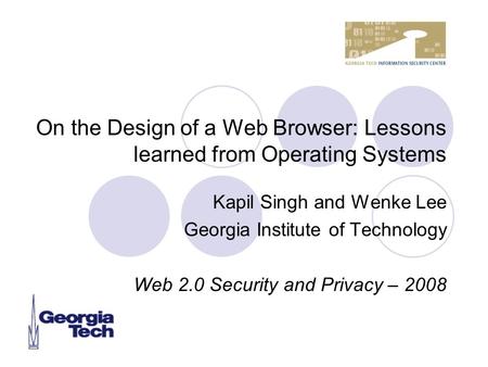 On the Design of a Web Browser: Lessons learned from Operating Systems Kapil Singh and Wenke Lee Georgia Institute of Technology Web 2.0 Security and Privacy.