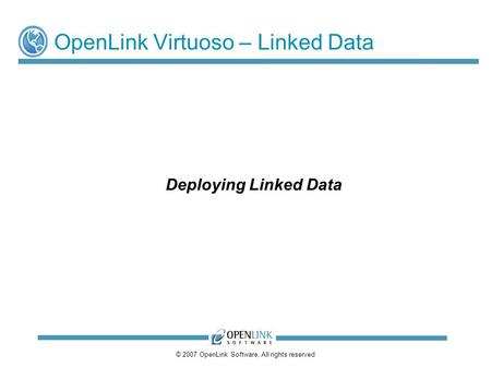 © 2007 OpenLink Software, All rights reserved OpenLink Virtuoso – Linked Data Deploying Linked Data.