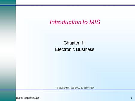 Introduction to MIS1 Copyright © 1998-2002 by Jerry Post Introduction to MIS Chapter 11 Electronic Business.