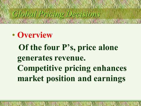 Global Pricing Decisions Overview Of the four Ps, price alone generates revenue. Competitive pricing enhances market position and earnings.