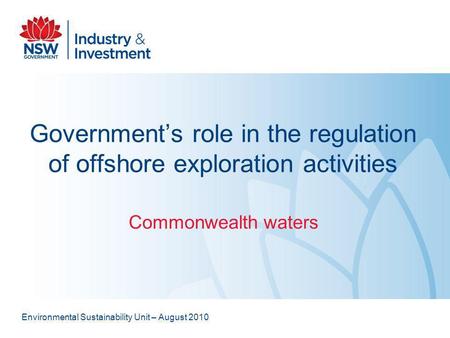 Governments role in the regulation of offshore exploration activities Commonwealth waters Environmental Sustainability Unit – August 2010.