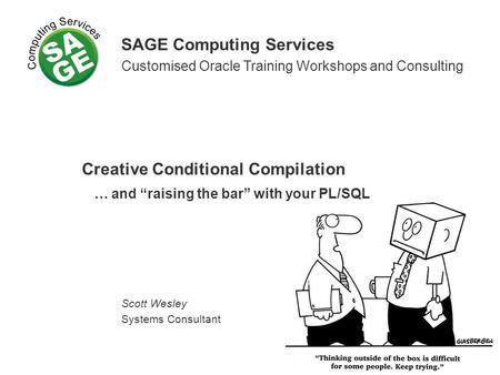 SAGE Computing Services Customised Oracle Training Workshops and Consulting Creative Conditional Compilation … and raising the bar with your PL/SQL Scott.