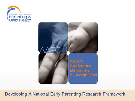 Developing A National Early Parenting Research Framework ARACY Conference Melbourne 2 – 4 Sept 2009.