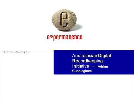 Australasian Digital Recordkeeping Initiative – Adrian Cunningham
