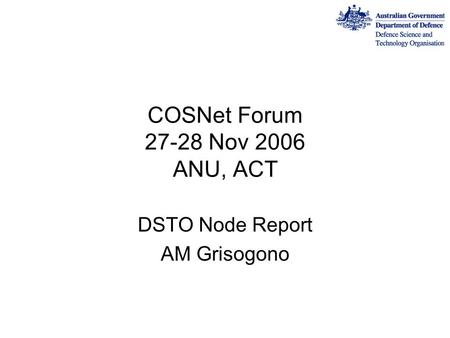 COSNet Forum 27-28 Nov 2006 ANU, ACT DSTO Node Report AM Grisogono.