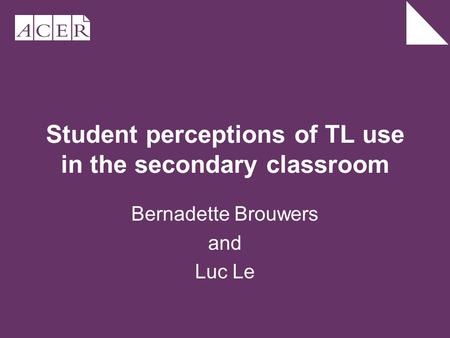 Student perceptions of TL use in the secondary classroom Bernadette Brouwers and Luc Le.