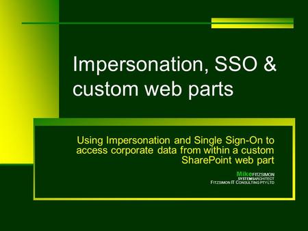 Impersonation, SSO & custom web parts Using Impersonation and Single Sign-On to access corporate data from within a custom SharePoint web part Mike FITZSIMON.