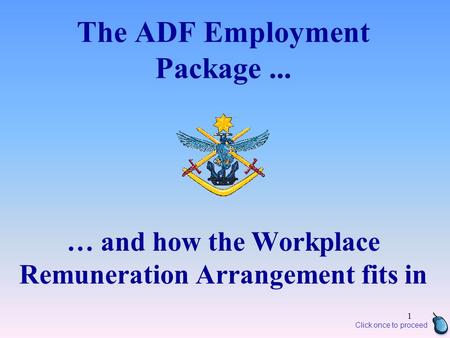 1 The ADF Employment Package... … and how the Workplace Remuneration Arrangement fits in Click once to proceed.