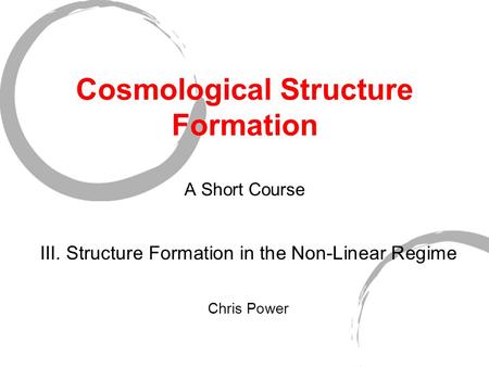 Cosmological Structure Formation A Short Course III. Structure Formation in the Non-Linear Regime Chris Power.