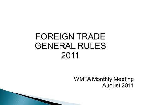 FOREIGN TRADE GENERAL RULES 2011 WMTA Monthly Meeting August 2011.