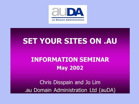 SET YOUR SITES ON.AU INFORMATION SEMINAR May 2002 Chris Disspain and Jo Lim.au Domain Administration Ltd (auDA)