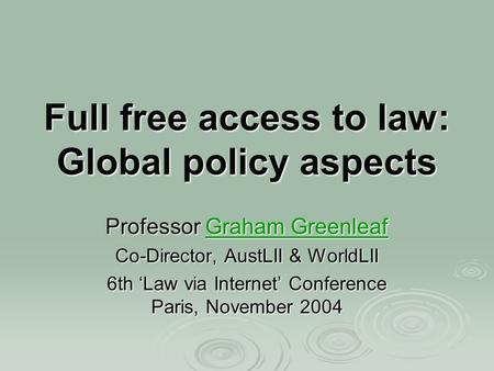 Full free access to law: Global policy aspects Professor Graham Greenleaf Graham GreenleafGraham Greenleaf Co-Director, AustLII & WorldLII 6th Law via.
