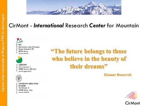 Centro Internazionale di Ricerca PER la Montagna CirMont CirMont - International Research Center for Mountain The future belongs to those who believe in.