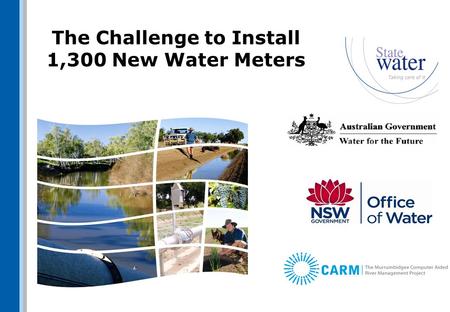 The Challenge to Install 1,300 New Water Meters. Scope Install electromagnetic meters (mostly) + telemetry + solar power ~700 sites in Upper Murray Valley.