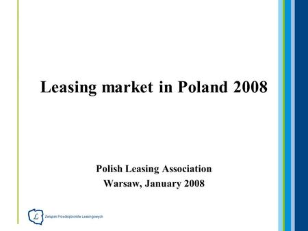 Polish Leasing Association Warsaw, January 2008 Leasing market in Poland 2008.