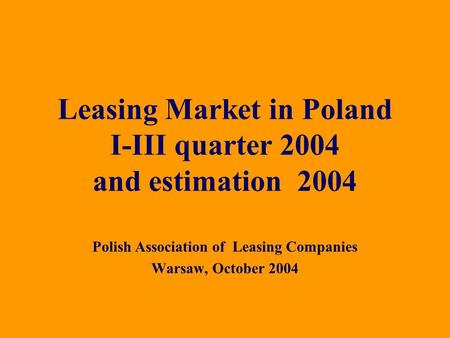 Polish Association of Leasing Companies Warsaw, October 2004 Leasing Market in Poland I-III quarter 2004 and estimation 2004.