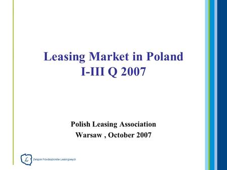 Polish Leasing Association Warsaw, October 2007 Leasing Market in Poland I-III Q 2007.