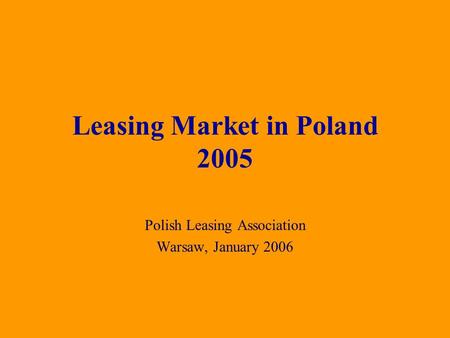 Polish Leasing Association Warsaw, January 2006 Leasing Market in Poland 2005.
