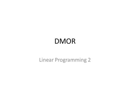 DMOR Linear Programming 2. Solving LPs – general case Till now we talked about the standard form – Maximization – Constraints of the form – RHS of the.