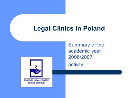 Legal Clinics in Poland Summary of the academic year 2006/2007 activity.