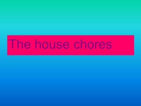 The house chores.