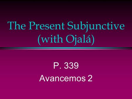 The Present Subjunctive (with Ojalá) P. 339 Avancemos 2.