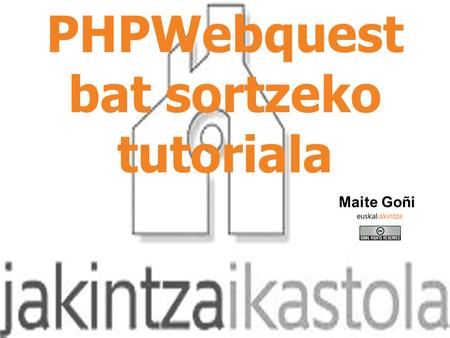 PHPWebquest bat sortzeko tutoriala Maite Goñi. Klikatu Webquestak, eskuineko zutabean.