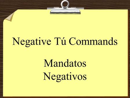Negative Tú Commands Mandatos Negativos Negative Tú Commands 8To form negative tú commands with regular verbs, we drop the o of the present- tense yo.