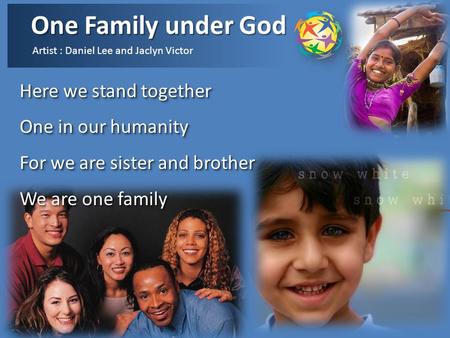 One Family under God Artist : Daniel Lee and Jaclyn Victor Here we stand together One in our humanity For we are sister and brother We are one family.
