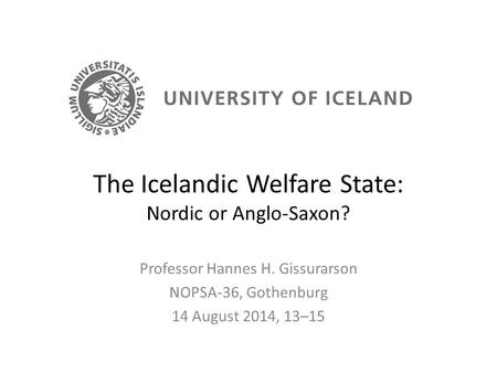 The Icelandic Welfare State: Nordic or Anglo-Saxon? Professor Hannes H. Gissurarson NOPSA-36, Gothenburg 14 August 2014, 13–15.