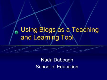 Using Blogs as a Teaching and Learning Tool Nada Dabbagh School of Education.